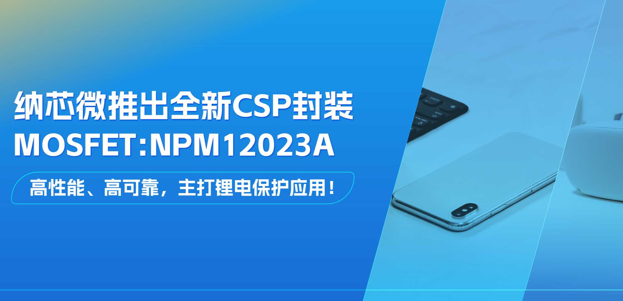 高性能、高可靠，主打锂电保护应用！维多利亚老品牌vic推出全新CSP封装MOSFET: NPM12023A